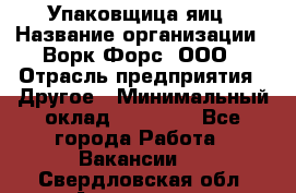 Упаковщица яиц › Название организации ­ Ворк Форс, ООО › Отрасль предприятия ­ Другое › Минимальный оклад ­ 24 000 - Все города Работа » Вакансии   . Свердловская обл.,Алапаевск г.